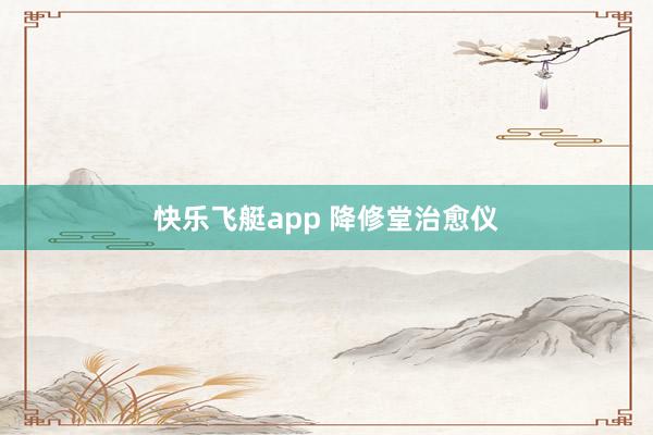 快乐飞艇app 降修堂治愈仪