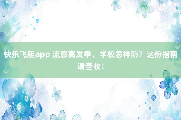 快乐飞艇app 流感高发季，学校怎样防？这份指南请查收！
