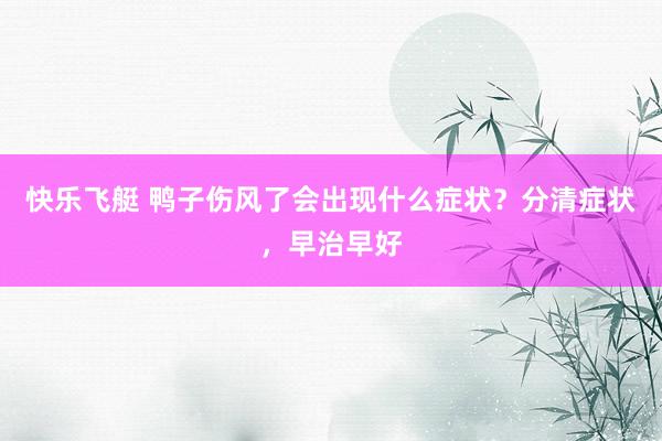 快乐飞艇 鸭子伤风了会出现什么症状？分清症状，早治早好