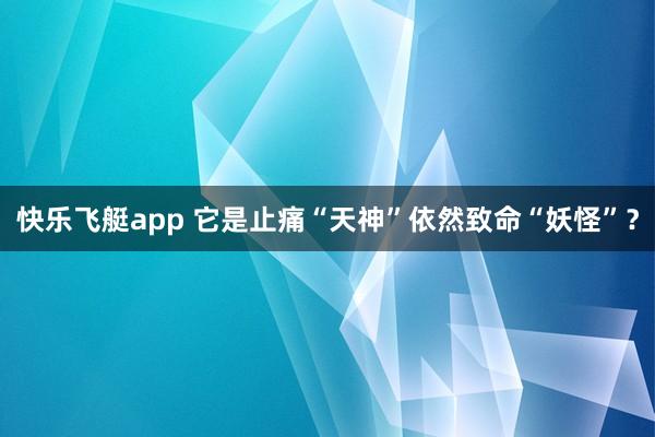 快乐飞艇app 它是止痛“天神”依然致命“妖怪”？