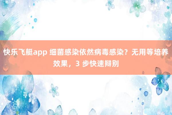 快乐飞艇app 细菌感染依然病毒感染？无用等培养效果，3 步快速辩别