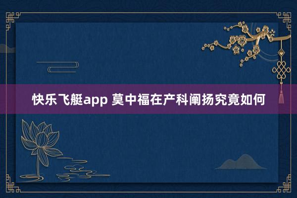 快乐飞艇app 莫中福在产科阐扬究竟如何