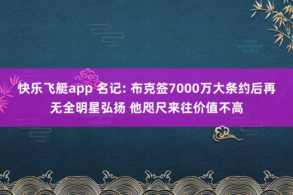 快乐飞艇app 名记: 布克签7000万大条约后再无全明星弘扬 他咫尺来往价值不高