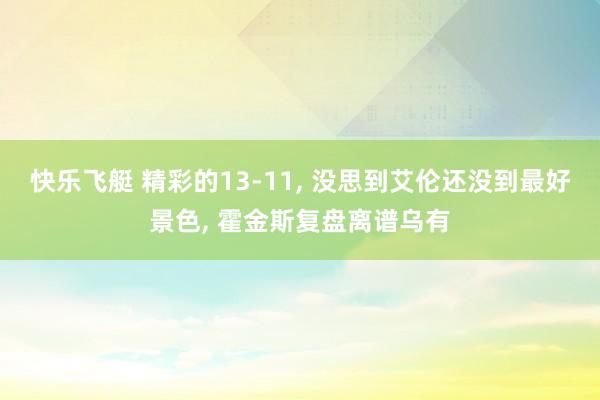 快乐飞艇 精彩的13-11, 没思到艾伦还没到最好景色, 霍金斯复盘离谱乌有