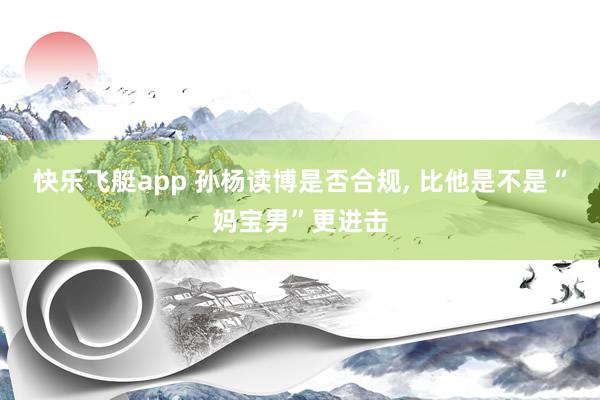 快乐飞艇app 孙杨读博是否合规, 比他是不是“妈宝男”更进击