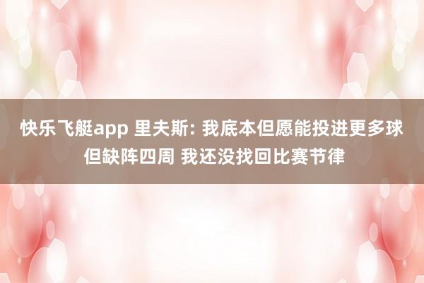 快乐飞艇app 里夫斯: 我底本但愿能投进更多球 但缺阵四周 我还没找回比赛节律