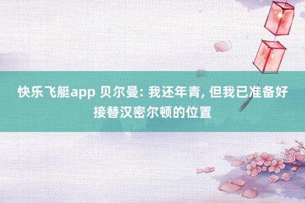 快乐飞艇app 贝尔曼: 我还年青, 但我已准备好接替汉密尔顿的位置