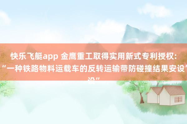 快乐飞艇app 金鹰重工取得实用新式专利授权: “一种铁路物料运载车的反转运输带防碰撞结果安设”