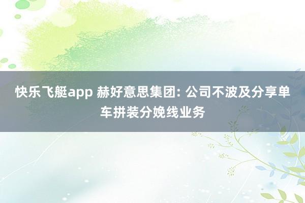 快乐飞艇app 赫好意思集团: 公司不波及分享单车拼装分娩线业务