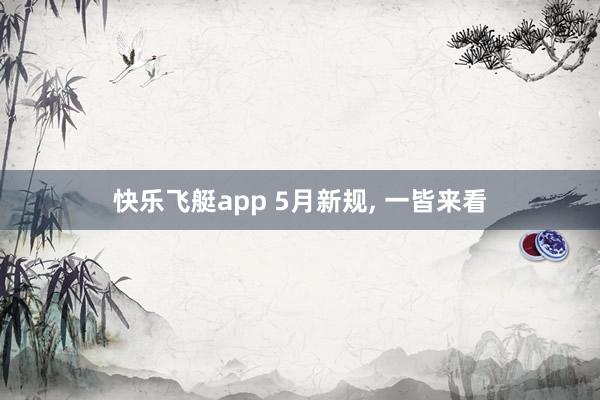 快乐飞艇app 5月新规， 一皆来看