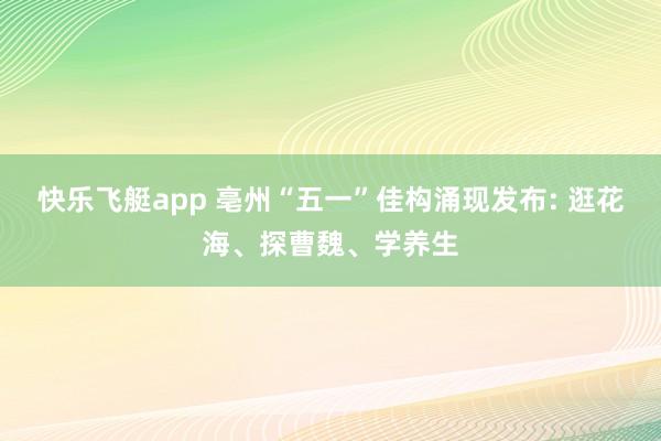 快乐飞艇app 亳州“五一”佳构涌现发布: 逛花海、探曹魏、学养生