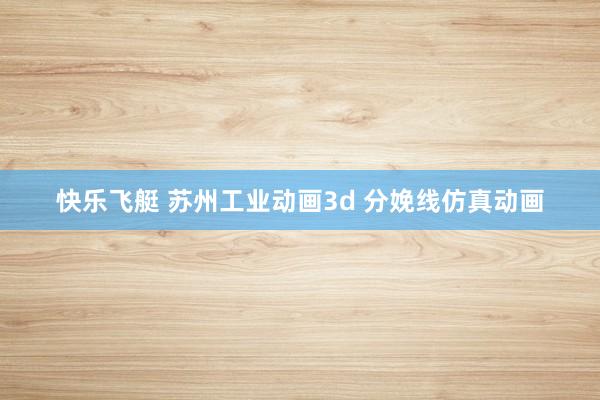快乐飞艇 苏州工业动画3d 分娩线仿真动画