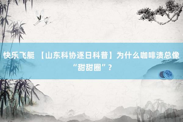 快乐飞艇 【山东科协逐日科普】为什么咖啡渍总像“甜甜圈”？