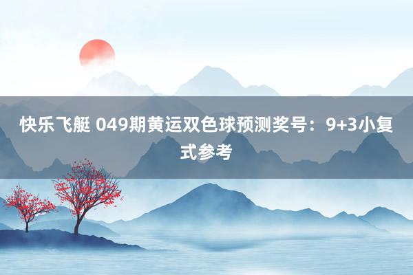 快乐飞艇 049期黄运双色球预测奖号：9+3小复式参考