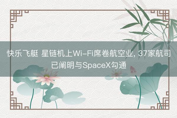 快乐飞艇 星链机上Wi-Fi席卷航空业， 37家航司已阐明与SpaceX勾通