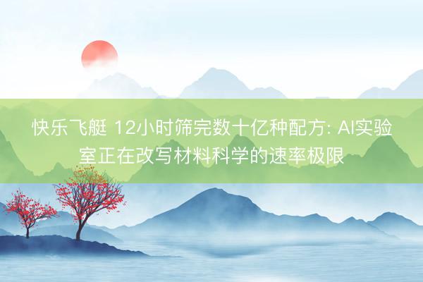 快乐飞艇 12小时筛完数十亿种配方: AI实验室正在改写材料科学的速率极限