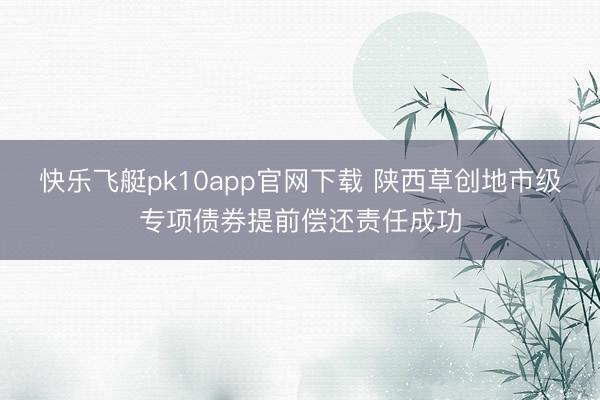 快乐飞艇pk10app官网下载 陕西草创地市级专项债券提前偿还责任成功
