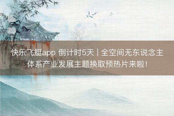 快乐飞艇app 倒计时5天 | 全空间无东说念主体系产业发展主题换取预热片来啦！