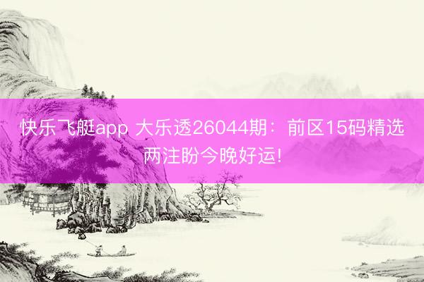 快乐飞艇app 大乐透26044期：前区15码精选两注盼今晚好运!