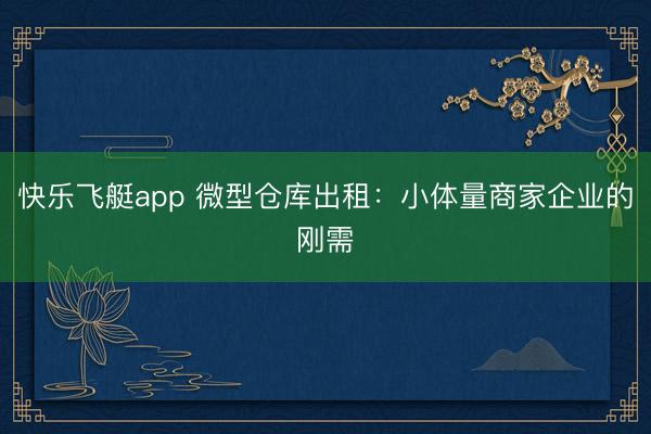 快乐飞艇app 微型仓库出租：小体量商家企业的刚需