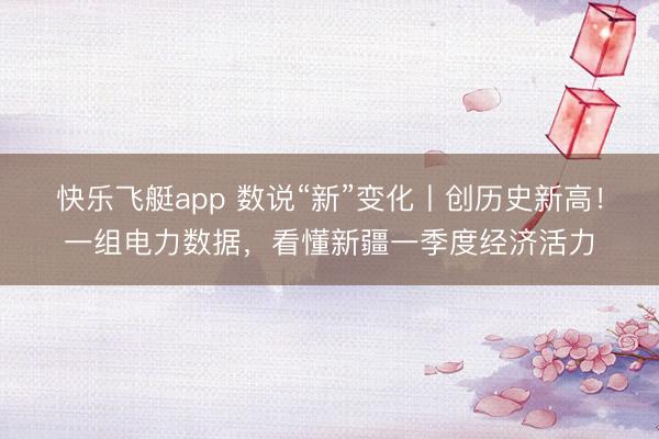 快乐飞艇app 数说“新”变化丨创历史新高！一组电力数据，看懂新疆一季度经济活力