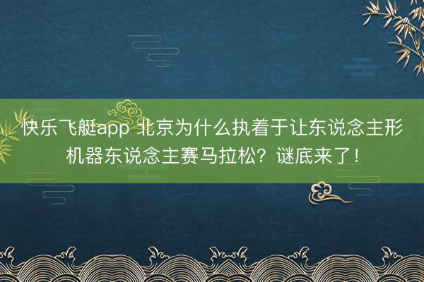 快乐飞艇app 北京为什么执着于让东说念主形机器东说念主赛马拉松？谜底来了！