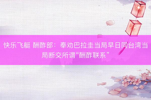 快乐飞艇 酬酢部：奉劝巴拉圭当局早日同台湾当局断交所谓“酬酢联系”